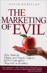 The Marketing of Evil: How Radicals, Elitists, and Pseudo-Experts Sell Us Corruption Disguised As Freedom